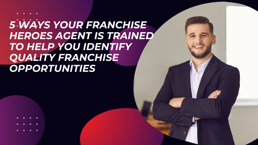 5 Methods your Franchise Heroes Agent EMploys to Assist in Identifying Quality FRanchise opportunities (2)
