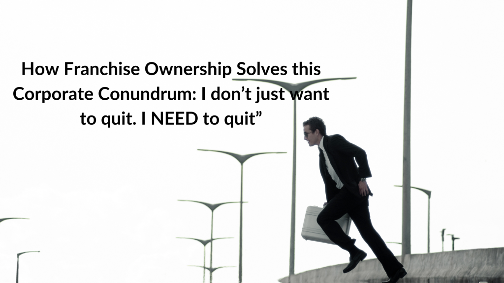 How Franchise Ownership Solves this Corporate Conundrum I don’t just want to quit
